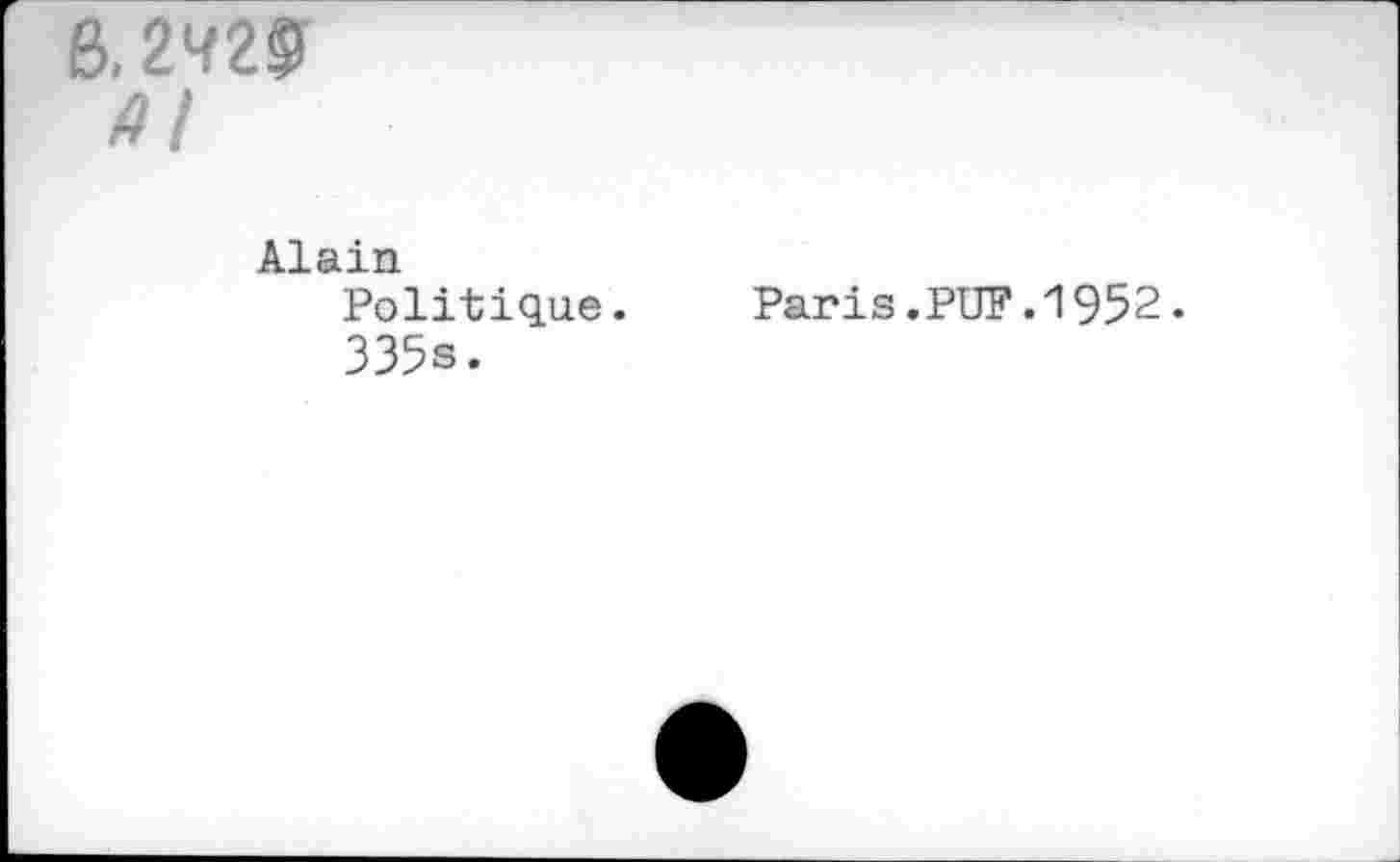 ﻿8.242®
4/
Alain Politique. 335s.
Paris.PUF.1952.